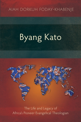 Byang Kato: The Life and Legacy of Africa's Pioneer Evangelical Theologian - Aiah Foday-khabenje