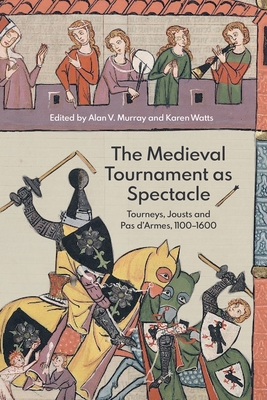 The Medieval Tournament as Spectacle: Tourneys, Jousts and Pas d'Armes, 1100-1600 - Alan V. Murray