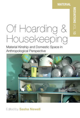 Of Hoarding and Housekeeping: Material Kinship and Domestic Space in Anthropological Perspective - Sasha Newell