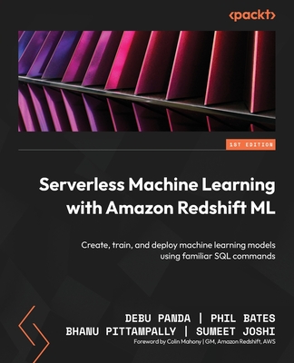 Serverless Machine Learning with Amazon Redshift ML: Create, train, and deploy machine learning models using familiar SQL commands - Debu Panda