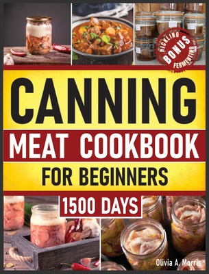 Canning Meat Cookbook for Beginners: Preserve Your Meat and Game Safely Delicious and Affordable Traditional Recipes for Long-Term Pantry Staples - Olivia A. Morris