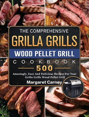 The Comprehensive Grilla Grills Wood Pellet Grill Cookbook: 500 Amazingly, Easy And Delicious Recipes For Your Grilla Grills Wood Pellet Grill - Margaret Carney