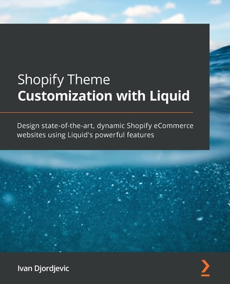 Shopify Theme Customization with Liquid: Design state-of-the-art, dynamic Shopify eCommerce websites using Liquid's powerful features - Ivan Djordjevic