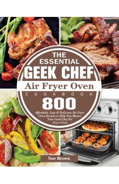 Coperta cărții 'The Essential Geek Chef Air Fryer Oven Cookbook - Noe Brown'