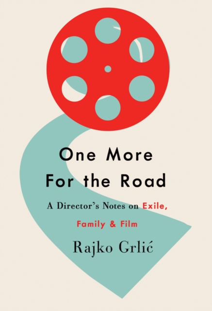 One More for the Road: A Director's Notes on Exile, Family, and Film - Rajko Grlic