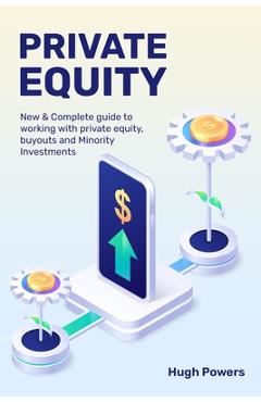 Private equity - New & Complete guide to working with private equity, buyouts and Minority Investments - Hugh Powers