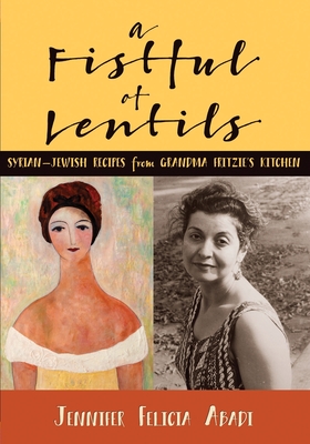 A Fistful of Lentils: Syrian-Jewish Recipes From Grandma Fritzie's Kitchen - Jennifer Felicia Abadi