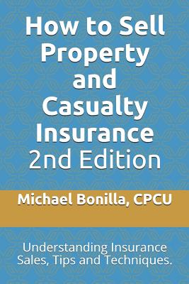 How to Sell Property and Casualty Insurance 2nd Edition: Understanding Insurance Sales, Tips and Techniques. - Michael Bonilla