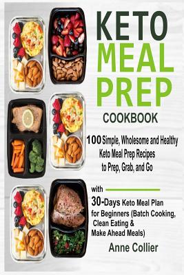 Keto Meal Prep Cookbook: 100 Simple, Wholesome and Healthy Keto Meal Prep Recipes to Prep, Grab, and Go with 30-Days Keto Meal Plan for Beginne - Anne Collier