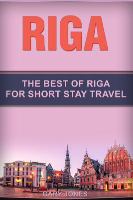 Riga: The Best Of Riga For Short Stay Travel - Gary Jones