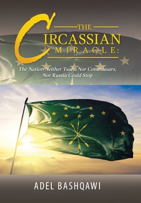 The Circassian Miracle: the Nation Neither Tsars, nor Commissars, nor Russia Could Stop - Adel Bashqawi