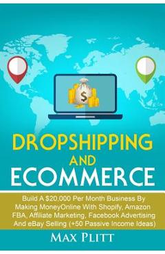 Poza produsului Dropshipping and Ecommerce: Build A $20,000 per Month Business by Making Money Online with Shopify, Amazon FBA, Affiliate Marketing, Facebook Adve - Max Plitt