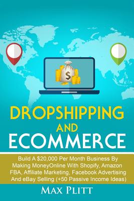 Dropshipping and Ecommerce: Build A $20,000 per Month Business by Making Money Online with Shopify, Amazon FBA, Affiliate Marketing, Facebook Adve - Max Plitt