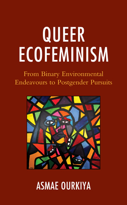 Queer Ecofeminism: From Binary Environmental Endeavours to Postgender Pursuits - Asmae Ourkiya