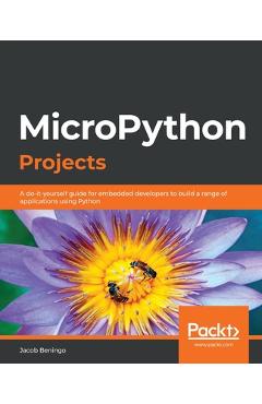 Coperta cărții 'MicroPython Projects: A do-it-yourself guide for embedded developers to build a range of applications using Python -'