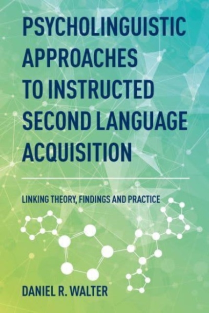 Psycholinguistic Approaches to Instructed Second Language Acquisition: Linking Theory, Findings and Practice - Daniel R. Walter