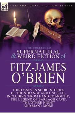 Coperta cărții 'The Collected Supernatural and Weird Fiction of Fitz-James O'Brien: Thirty-Seven Short Stories of the Strange and'