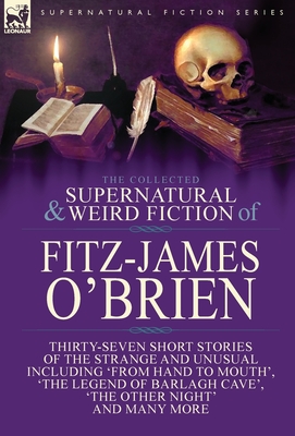 Coperta cărții 'The Collected Supernatural and Weird Fiction of Fitz-James O'Brien: Thirty-Seven Short Stories of the Strange and'