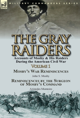 The Gray Raiders-Volume 1: Accounts of Mosby & His Raiders During the American Civil War-Mosby's War Reminiscences by John S. Mosby & Reminiscenc - John S. Mosby