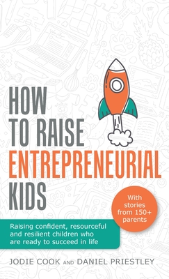 How To Raise Entrepreneurial Kids: Raising confident, resourceful and resilient children who are ready to succeed in life - Jodie Cook