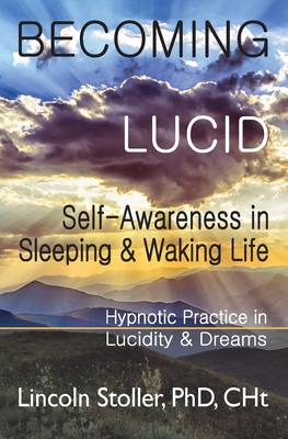 Becoming Lucid: Self-Awareness in Sleeping & Waking Life, Hypnotic Practice in Lucidity & Dreams - Lincoln Stoller