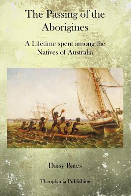 The Passing of the Aborigines: A Lifetime spent among the Natives of Australia - Daisy Bates