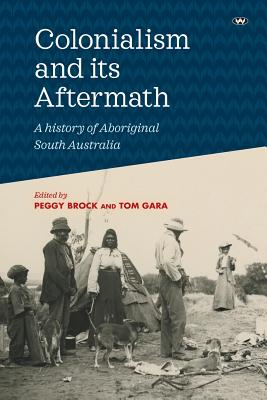 Colonialism and its Aftermath: A history of Aboriginal South Australia - Peggy Brock