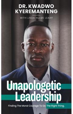 Coperta cărții 'Unapologetic Leadership: Finding The Moral Courage To Do The Right Thing - Kwadwo Kyeremanteng'