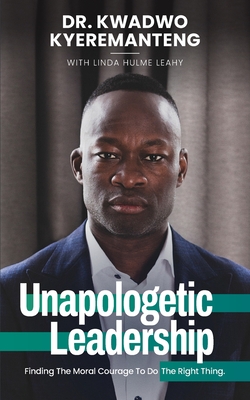 Coperta cărții 'Unapologetic Leadership: Finding The Moral Courage To Do The Right Thing - Kwadwo Kyeremanteng'