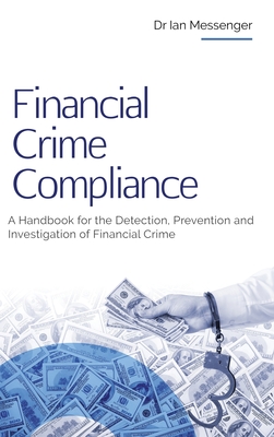 Financial Crime Compliance: A Handbook for the Detection, Prevention and Investigation of Financial Crime - Ian Messenger