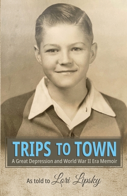 Trips to Town: A Great Depression and World War II Era Memoir - Lori Lipsky
