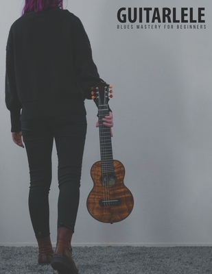 Guitarlele Blues Mastery For Beginners: Uke Like The Pros - Terry Carter
