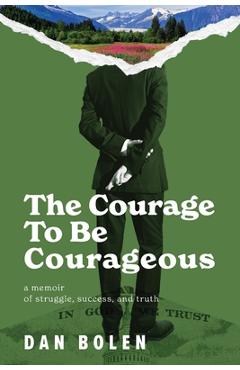 Coperta cărții 'The Courage To Be Courageous: A memoir of struggle, success, and truth - Dan Bolen'