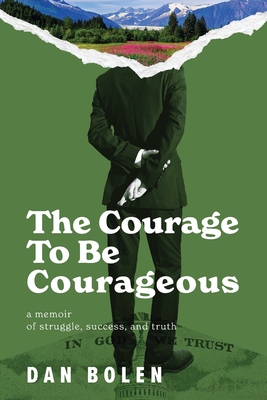 The Courage To Be Courageous: A memoir of struggle, success, and truth - Dan Bolen