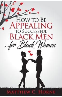 Coperta cărții 'How To Be Appealing To Successful Black Men... For Black Women - Matthew C. Horne'