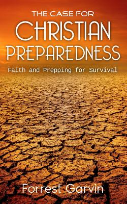 The Case for Christian Preparedness - Faith and Prepping for Survival - Forrest Garvin