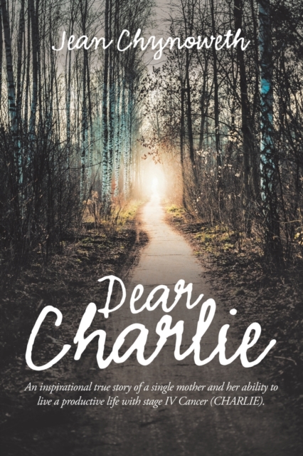 Dear Charlie: An Inspirational True Story of a Single Mother and Her Ability to Live a Productive Life with Stage Iv Cancer (Charlie - Jean Chynoweth