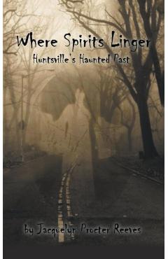 Where Spirits Linger: Huntsville's Haunted Past - Jacquelyn Procter Reeves