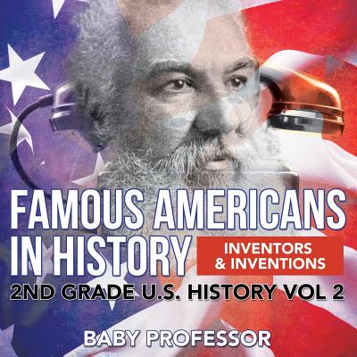 Coperta cărții 'Famous Americans in History Inventors & Inventions 2nd Grade U.S. History Vol 2 - Baby Professor'