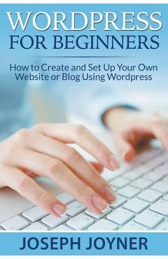 Poza produsului Wordpress For Beginners: How to Create and Set Up Your Own Website or Blog Using Wordpress - Joseph Joyner