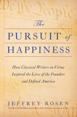 The Pursuit of Happiness: How Classical Writers on Virtue Inspired the Lives of the Founders and Defined America - Jeffrey Rosen