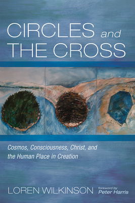 Circles and the Cross: Cosmos, Consciousness, Christ, and the Human Place in Creation - Loren Wilkinson
