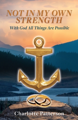 Not in My Own Strength: With God All Things Are Possible - Charlotte Patterson