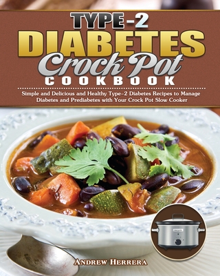 Type-2 Diabetes Crock Pot Cookbook: Simple and Delicious and Healthy Type-2 Diabetes Recipes to Manage Diabetes and Prediabetes with Your Crock Pot Sl - Andrew Herrera