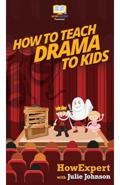 Coperta cărții 'How To Teach Drama To Kids: Your Step By Step Guide to Teaching Drama to Kids - Howexpert'