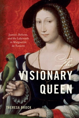 The Visionary Queen: Justice, Reform, and the Labyrinth in Marguerite de Navarre - Theresa Brock