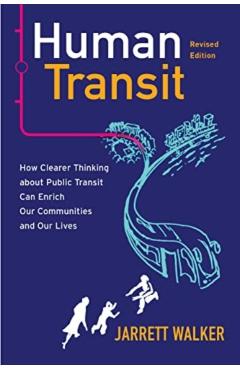 Human Transit, Revised Edition: How Clearer Thinking about Public Transit Can Enrich Our Communities and Our Lives - Jarrett Walker