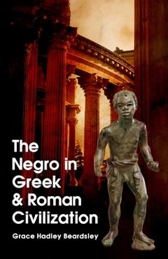 Coperta cărții 'The Negro In Greek And Roman Civilization - Grace H. Beardsley'