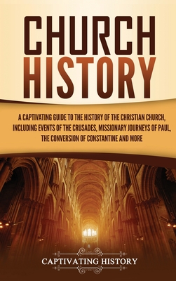 Church History: A Captivating Guide to the History of the Christian Church, Including Events of the Crusades, the Missionary Journeys - Captivating History