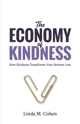 The Economy of Kindness: How Kindness Transforms Your Bottom Line - Linda M. Cohen